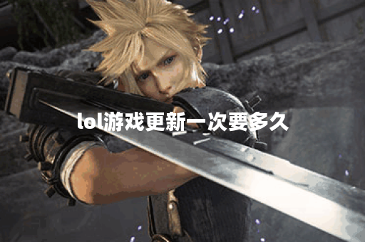 lol游戏更新一次要多久