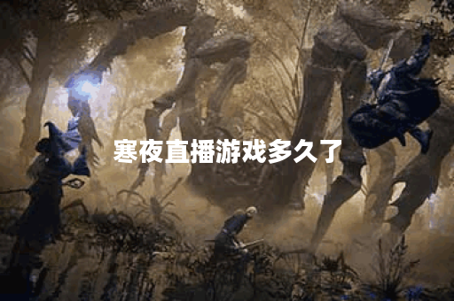 寒夜直播游戏多久了