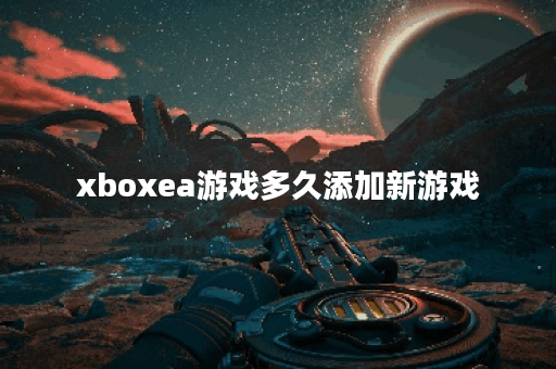 xboxea游戏多久添加新游戏