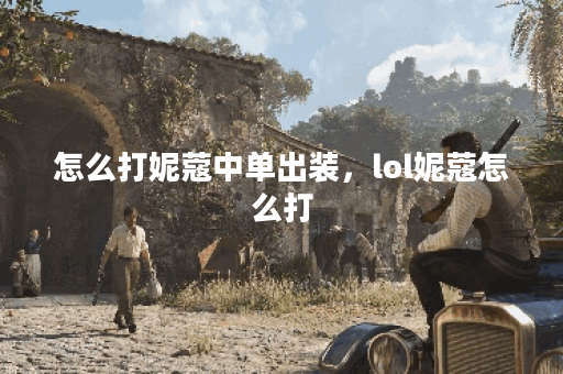 怎么打妮蔻中单出装,lol妮蔻怎么打 怎么打妮蔻中单出装,lol妮蔻怎么打