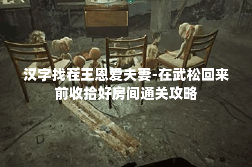 汉字找茬王恩爱夫妻-在武松回来前收拾好房间通关攻略