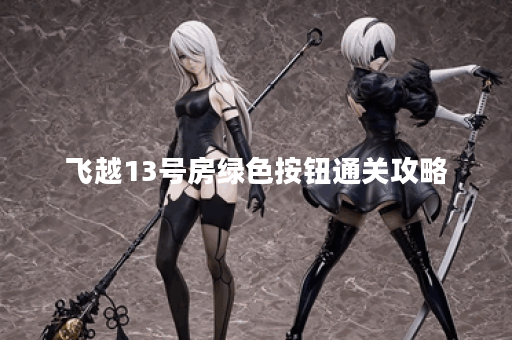 飞越13号房绿色按钮通关攻略