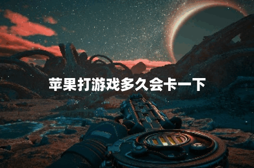 苹果打游戏多久会卡一下