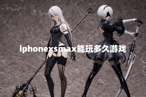 iphonexsmax能玩多久游戏 iphonexsmax能玩多久游戏