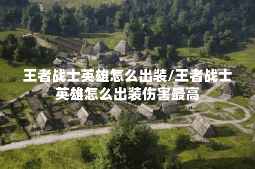 王者战士英雄怎么出装/王者战士英雄怎么出装伤害最高 王者战士英雄怎么出装/王者战士英雄怎么出装伤害最高