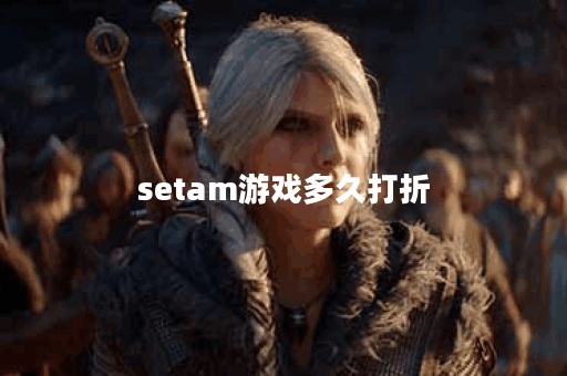 setam游戏多久打折 setam游戏多久打折