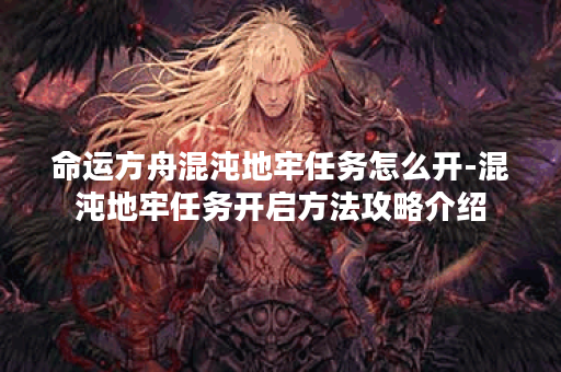 命运方舟混沌地牢任务怎么开-混沌地牢任务开启方法攻略介绍