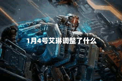 1月4号艾琳调整了什么？调整的原因是什么？