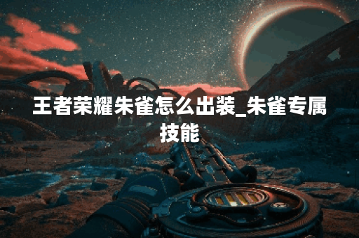 王者荣耀朱雀怎么出装_朱雀专属技能