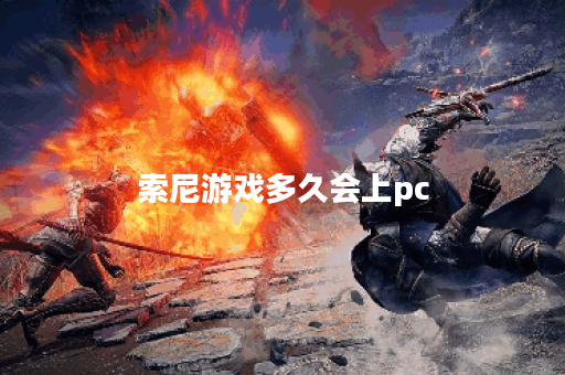 索尼游戏多久会上pc 索尼游戏多久会上pc