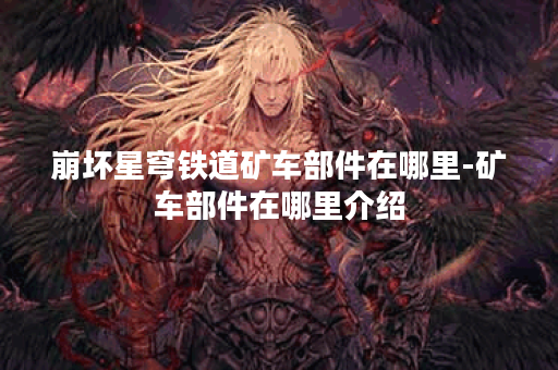 崩坏星穹铁道矿车部件在哪里-矿车部件在哪里介绍