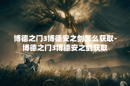 博德之门3博德安之剑怎么获取-博德之门3博德安之剑获取