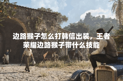 边路猴子怎么打韩信出装，王者荣耀边路猴子带什么技能