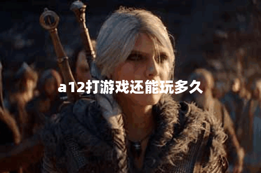 a12打游戏还能玩多久