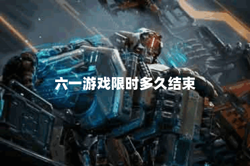 六一游戏限时多久结束