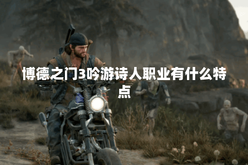 博德之门3吟游诗人职业有什么特点 博德之门3吟游诗人职业有什么特点