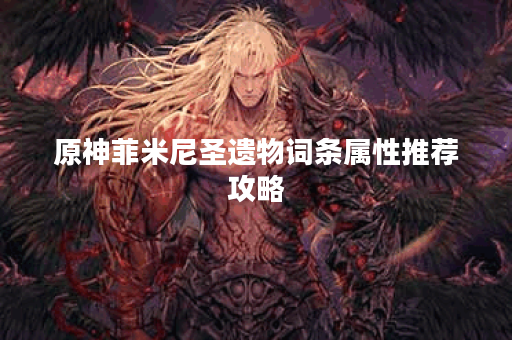 原神菲米尼圣遗物词条属性推荐攻略