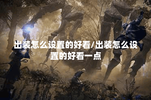 出装怎么设置的好看/出装怎么设置的好看一点