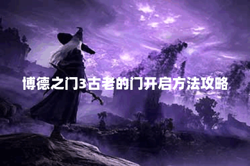 博德之门3古老的门开启方法攻略