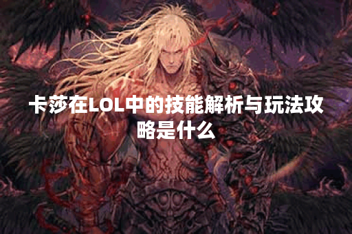 卡莎在LOL中的技能解析与玩法攻略是什么？