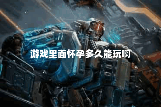 游戏里面怀孕多久能玩啊