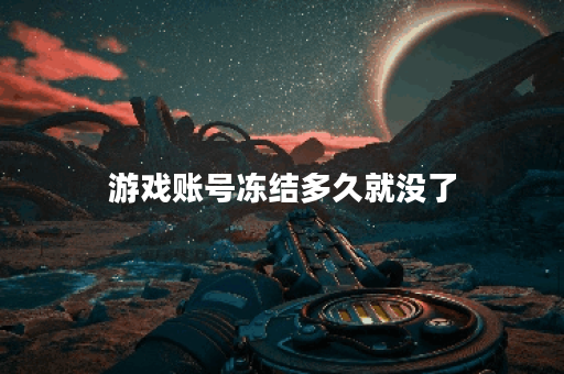游戏账号冻结多久就没了