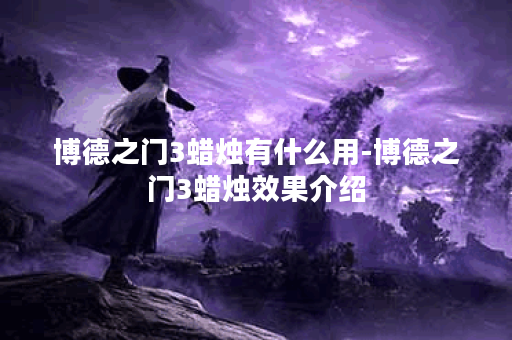 博德之门3蜡烛有什么用-博德之门3蜡烛效果介绍