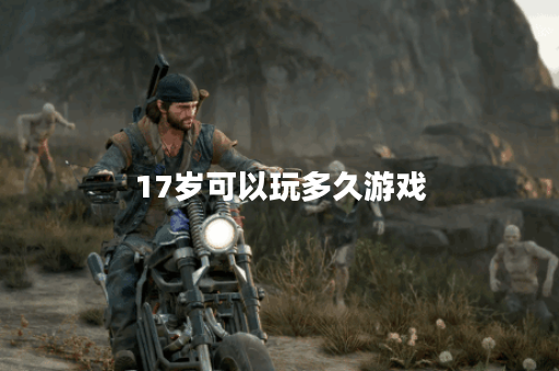 17岁可以玩多久游戏