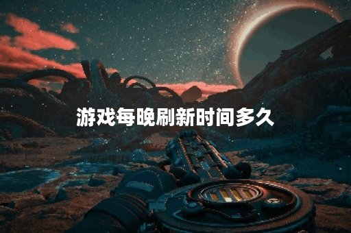 游戏每晚刷新时间多久