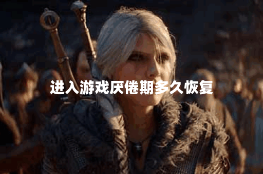 进入游戏厌倦期多久恢复