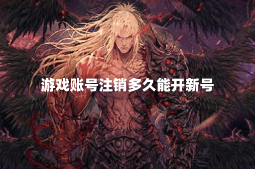 游戏账号注销多久能开新号