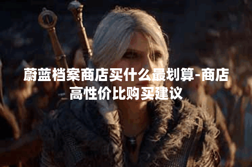 蔚蓝档案商店买什么最划算-商店高性价比购买建议