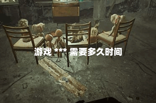 游戏 *** 需要多久时间