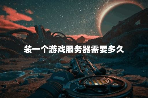 装一个游戏服务器需要多久