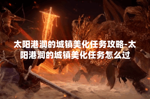 太阳港润的城镇美化任务攻略-太阳港润的城镇美化任务怎么过 太阳港润的城镇美化任务攻略-太阳港润的城镇美化任务怎么过