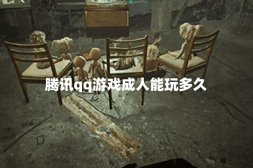 腾讯qq游戏成人能玩多久