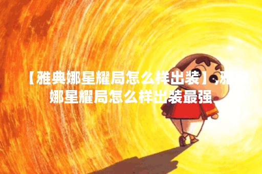 【雅典娜星耀局怎么样出装】,雅典娜星耀局怎么样出装最强