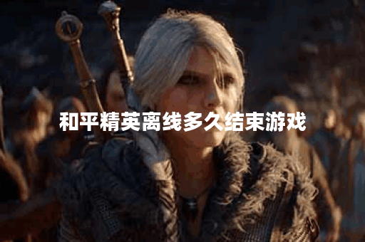 和平精英离线多久结束游戏