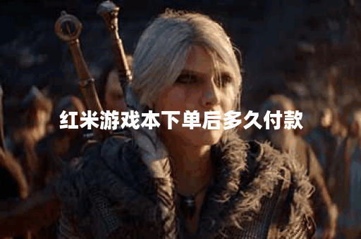 红米游戏本下单后多久付款