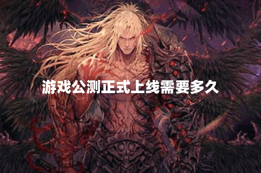 游戏公测正式上线需要多久