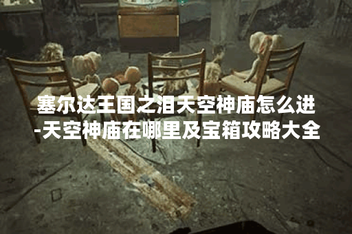 塞尔达王国之泪天空神庙怎么进-天空神庙在哪里及宝箱攻略大全-噶阿喜萨萨神庙-海拉鲁丘陵上空