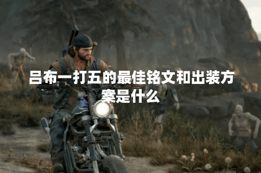 吕布一打五的最佳铭文和出装方案是什么？