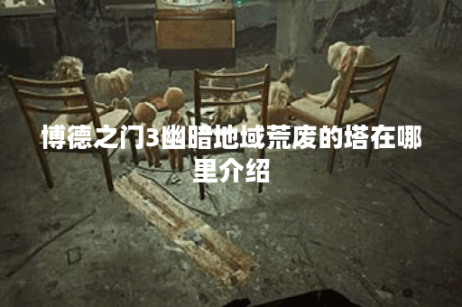 博德之门3幽暗地域荒废的塔在哪里介绍