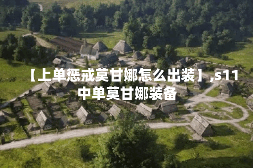 【上单惩戒莫甘娜怎么出装】,s11中单莫甘娜装备