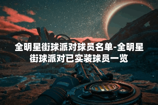 全明星街球派对球员名单-全明星街球派对已实装球员一览