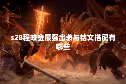 s28程咬金最强出装与铭文搭配有哪些？如何选择最优组合？
