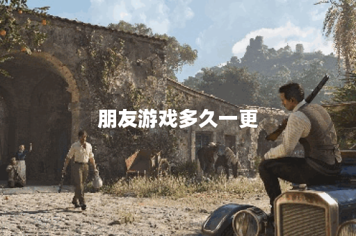 朋友游戏多久一更