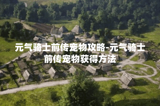 元气骑士前传宠物攻略-元气骑士前传宠物获得方法