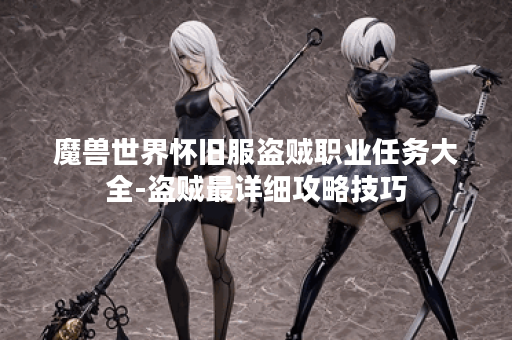 魔兽世界怀旧服盗贼职业任务大全-盗贼最详细攻略技巧