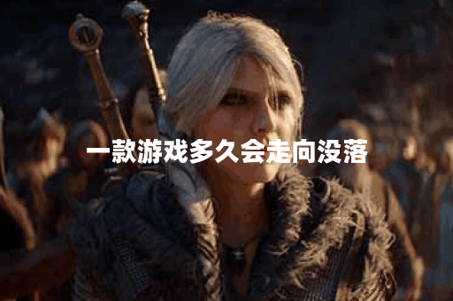 一款游戏多久会走向没落 一款游戏多久会走向没落